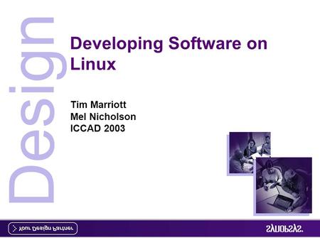 Design Developing Software on Linux Tim Marriott Mel Nicholson ICCAD 2003.