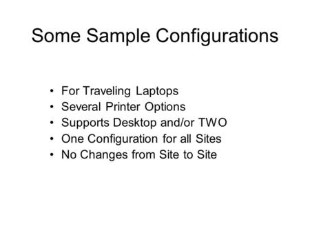 Some Sample Configurations For Traveling Laptops Several Printer Options Supports Desktop and/or TWO One Configuration for all Sites No Changes from Site.