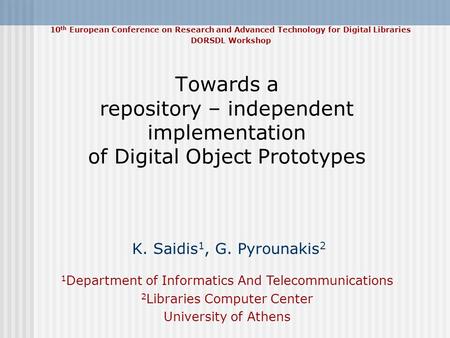 Towards a repository – independent implementation of Digital Object Prototypes K. Saidis 1, G. Pyrounakis 2 1 Department of Informatics And Telecommunications.
