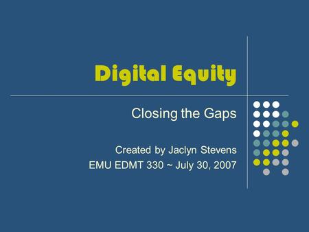 Digital Equity Closing the Gaps Created by Jaclyn Stevens EMU EDMT 330 ~ July 30, 2007.