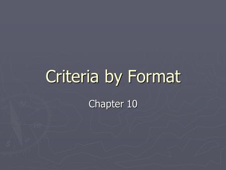 Criteria by Format Chapter 10. Formats ► Selection process  How media specialist should view format characteristics  Make decisions based upon criteria.