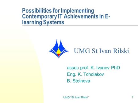 UMG St. Ivan Rilski1 Possibilities for Implementing Contemporary IT Achievements in E- learning Systems assoc prof. K. Ivanov PhD Eng. K. Tcholakov B.