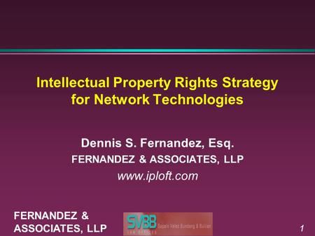 1 Intellectual Property Rights Strategy for Network Technologies Dennis S. Fernandez, Esq. FERNANDEZ & ASSOCIATES, LLP www.iploft.com FERNANDEZ & ASSOCIATES,