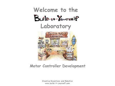 Creative Inventions and Robotics www.build-it-yourself.com Laboratory Welcome to the Motor Controller Development.