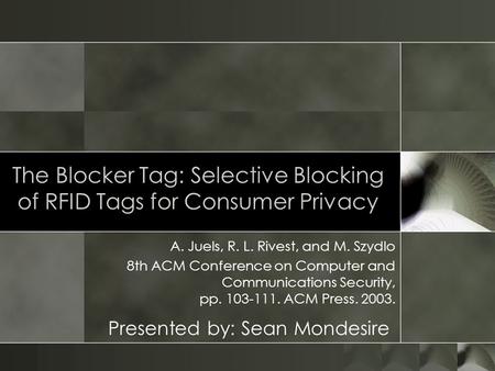 The Blocker Tag: Selective Blocking of RFID Tags for Consumer Privacy A. Juels, R. L. Rivest, and M. Szydlo 8th ACM Conference on Computer and Communications.