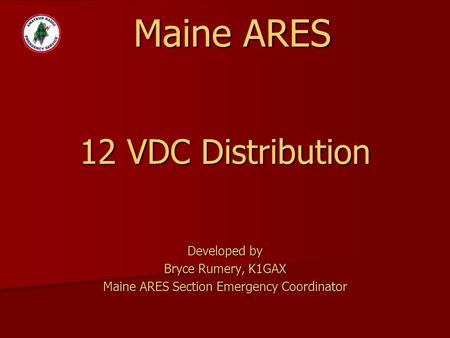 Developed by Bryce Rumery, K1GAX Maine ARES Section Emergency Coordinator 12 VDC Distribution Maine ARES.
