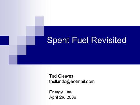 Spent Fuel Revisited Tad Cleaves Energy Law April 26, 2006.