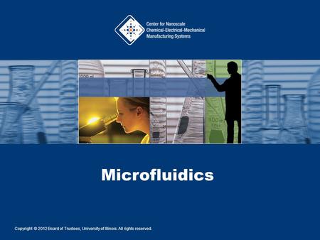 Microfluidics Copyright © 2012 Board of Trustees, University of Illinois. All rights reserved.