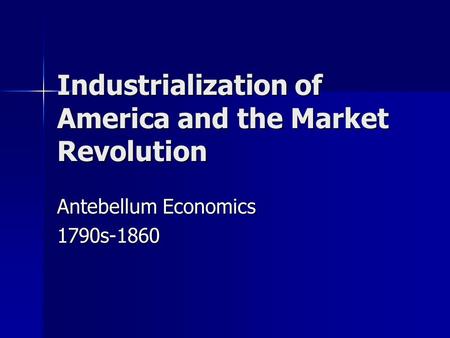 Industrialization of America and the Market Revolution Antebellum Economics 1790s-1860.