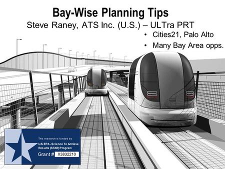 Bay-Wise Planning Tips Steve Raney, ATS Inc. (U.S.) – ULTra PRT Cities21, Palo Alto Many Bay Area opps.