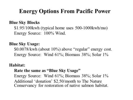 Energy Options From Pacific Power Blue Sky Blocks $1.95/100kwh (typical home uses 500-1000kwh/mo) Energy Source: 100% Wind. Blue Sky Usage: $0.0078/kwh.