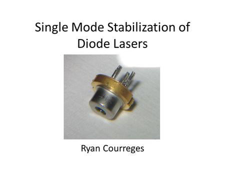 Single Mode Stabilization of Diode Lasers Ryan Courreges.