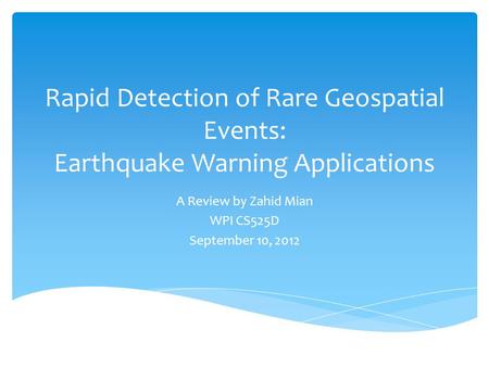Rapid Detection of Rare Geospatial Events: Earthquake Warning Applications A Review by Zahid Mian WPI CS525D September 10, 2012.