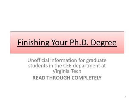 Finishing Your Ph.D. Degree Unofficial information for graduate students in the CEE department at Virginia Tech READ THROUGH COMPLETELY 1.