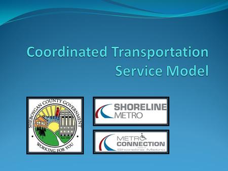 What is Coordinated Services? Common Goals Increase ridership Minimize expenses Maximize Revenues Build Partnerships Share Resources Reduce duplication.