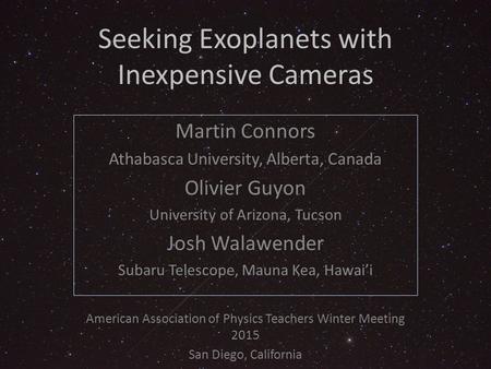 Seeking Exoplanets with Inexpensive Cameras Martin Connors Athabasca University, Alberta, Canada Olivier Guyon University of Arizona, Tucson Josh Walawender.