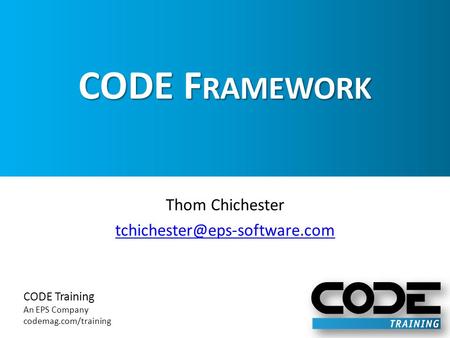 CODE Training An EPS Company codemag.com/training CODE F RAMEWORK Thom Chichester