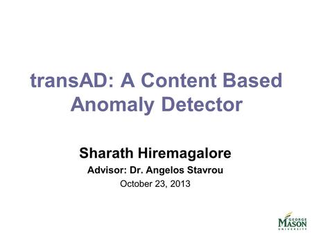 TransAD: A Content Based Anomaly Detector Sharath Hiremagalore Advisor: Dr. Angelos Stavrou October 23, 2013.