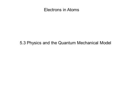 5.3 Physics and the Quantum Mechanical Model