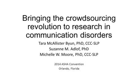 Bringing the crowdsourcing revolution to research in communication disorders Tara McAllister Byun, PhD, CCC-SLP Suzanne M. Adlof, PhD Michelle W. Moore,