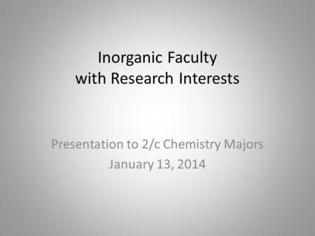 Inorganic Faculty with Research Interests Presentation to 2/c Chemistry Majors January 13, 2014.