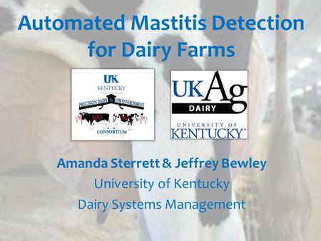Automated Mastitis Detection for Dairy Farms Amanda Sterrett & Jeffrey Bewley University of Kentucky Dairy Systems Management.