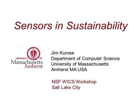 Sensors in Sustainability Jim Kurose Department of Computer Science University of Massachusetts Amherst MA USA NSF WICS Workshop Salt Lake City.