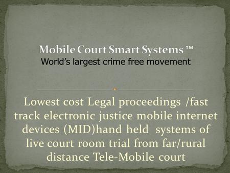 Lowest cost Legal proceedings /fast track electronic justice mobile internet devices (MID)hand held systems of live court room trial from far/rural distance.