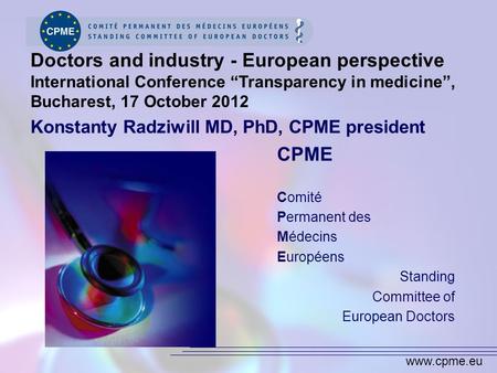 Www.cpme.eu CPME Comité Permanent des Médecins Européens Standing Committee of European Doctors Doctors and industry - European perspective International.