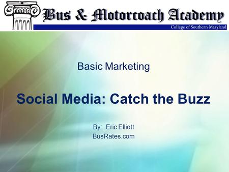 Basic Marketing Social Media: Catch the Buzz By: Eric Elliott BusRates.com.