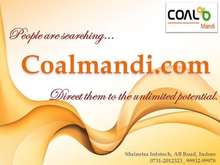 People are searching… Direct them to the unlimited potential. Coalmandi.com Shrinetra Infotech, AB Road, Indore 0731-2012323, 99932-99978.