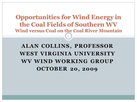 ALAN COLLINS, PROFESSOR WEST VIRGINIA UNIVERSITY WV WIND WORKING GROUP OCTOBER 20, 2009 Opportunities for Wind Energy in the Coal Fields of Southern WV.