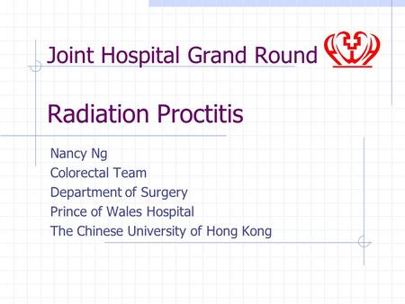 Joint Hospital Grand Round Radiation Proctitis Nancy Ng Colorectal Team Department of Surgery Prince of Wales Hospital The Chinese University of Hong Kong.