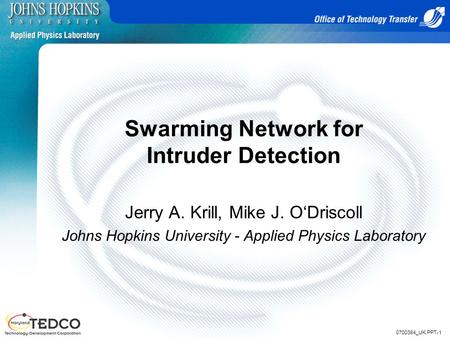 0700384_UK.PPT-1 Swarming Network for Intruder Detection Jerry A. Krill, Mike J. O‘Driscoll Johns Hopkins University - Applied Physics Laboratory.