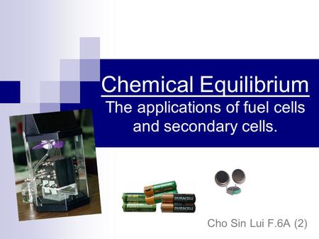 Chemical Equilibrium The applications of fuel cells and secondary cells. Cho Sin Lui F.6A (2)