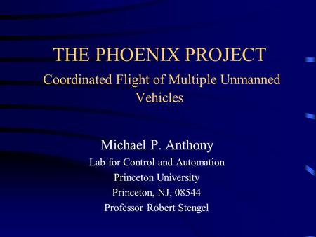 THE PHOENIX PROJECT Coordinated Flight of Multiple Unmanned Vehicles Michael P. Anthony Lab for Control and Automation Princeton University Princeton,