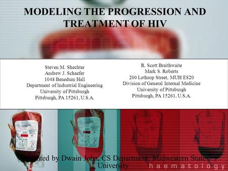 MODELING THE PROGRESSION AND TREATMENT OF HIV Presented by Dwain John, CS Department, Midwestern State University Steven M. Shechter Andrew J. Schaefer.