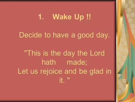 1. Wake Up. Decide to have a good day
