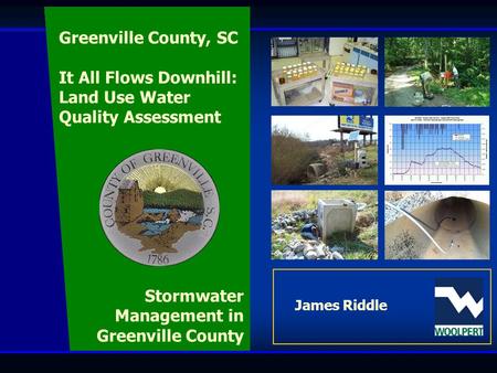 Wet Weather Monitoring Program James Riddle Stormwater Management in Greenville County Greenville County, SC It All Flows Downhill: Land Use Water Quality.
