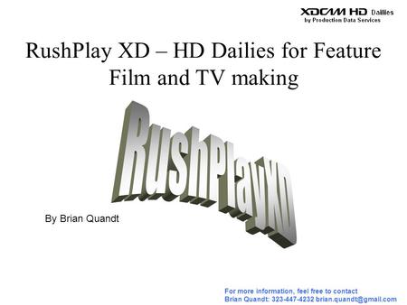 For more information, feel free to contact Brian Quandt: 323-447-4232 RushPlay XD – HD Dailies for Feature Film and TV making By.