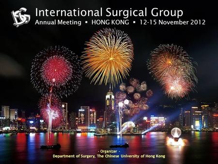 International Surgical Group Annual Meeting  HONG KONG  12-15 November 2012 - Organizer - Department of Surgery, The Chinese University of Hong Kong.