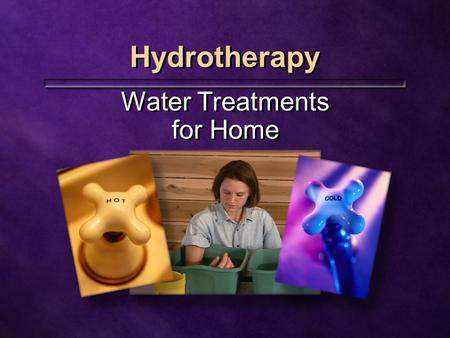 Hydrotherapy Water Treatments for Home. Natural Remedies Available to everyone Can be easily incorporated Inexpensive Highly effective Available to everyone.