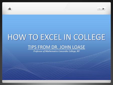 HOW TO EXCEL IN COLLEGE TIPS FROM DR. JOHN LOASE Professor of Mathematics Concordia College, NY.