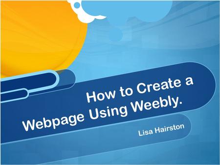 Lisa Hairston How to Create a Webpage Using Weebly.