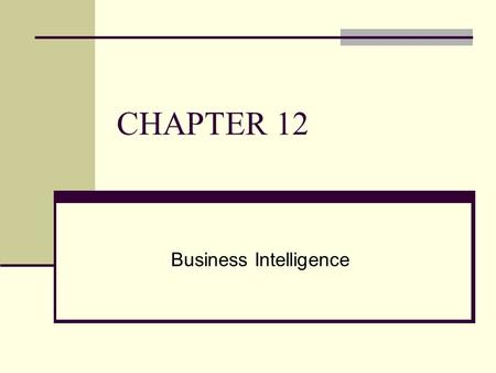 CHAPTER 12 Business Intelligence. CHAPTER OUTLINE 12.1 Managers and Decision Making 12.2 What Is Business Intelligence? 12.3 Business Intelligence Applications.