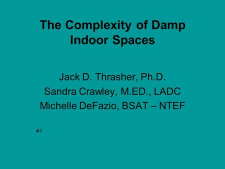 The Complexity of Damp Indoor Spaces Jack D. Thrasher, Ph.D. Sandra Crawley, M.ED., LADC Michelle DeFazio, BSAT – NTEF #1.