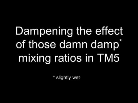 Dampening the effect of those damn damp * mixing ratios in TM5 * slightly wet.