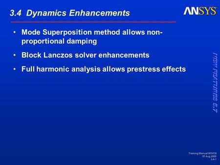Training Manual 001419 15 Aug 2000 3.4-1 Mode Superposition method allows non- proportional damping Block Lanczos solver enhancements Full harmonic analysis.