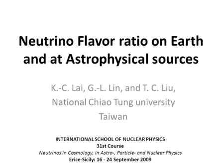 Neutrino Flavor ratio on Earth and at Astrophysical sources K.-C. Lai, G.-L. Lin, and T. C. Liu, National Chiao Tung university Taiwan INTERNATIONAL SCHOOL.