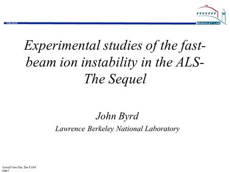 CornellVideo Talk. Dec 9 2006 page 1 John Byrd Experimental studies of the fast- beam ion instability in the ALS- The Sequel John Byrd Lawrence Berkeley.